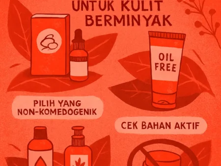 Cara Memilih Produk Skincare yang Tepat untuk Kulit Berminyak